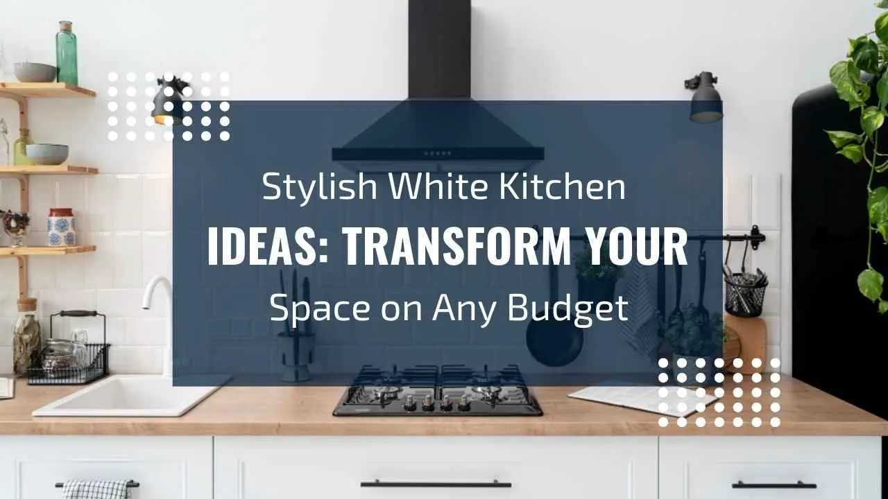 Stylish White Kitchen Ideas: Budget-Friendly Transformations